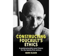 Constructing Foucault's Ethics: A Poststructuralist Moral Theory for the Twenty-First Century