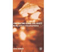 Constructing Global Civil Society: Morality and Power in International Relations