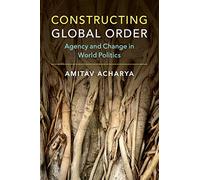Constructing Global Order: Agency and Change in World Politics
