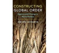 Constructing Global Order: Agency and Change in World Politics