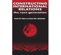 Constructing International Relations: The Next Generation: The Next Generation (International Relations in a Constructed World)