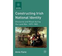 Constructing Irish National Identity: Discourse and Ritual during the Land War, 1879-1882 (Cultural Sociology)
