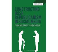 Constructing Irish Republicanism in Social Media : From Militancy to New Media