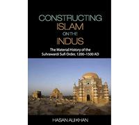 Constructing Islam on the Indus: The Material History of the Suhrawardi Sufi Order, 1200-1500 AD (2016)