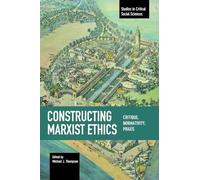 Constructing Marxist Ethics: Critique, Normativity, Praxis (Studies in Critical Social Sciences)