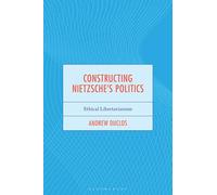 Constructing Nietzsche's Politics: Ethical Libertarianism (Continental Philosophy and the History of Thought)