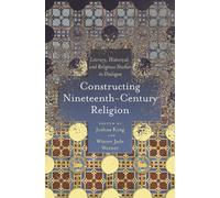 Constructing Nineteenth-Century Religion : Literary, Historical, and Religious Studies in Dialogue