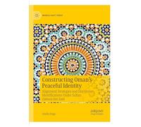 Constructing Oman’s Peaceful Identity: Alignment Strategies and Discursive Identifications Under Sultan Qaboos bin Said (Middle East Today)