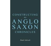 Constructing the Anglo-Saxon Chronicles (Anglo-Saxon Studies)