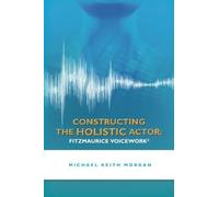 Constructing the Holistic Actor: FITZMAURICE VOICEWORK by Michael Keith Morgan (2012-03-02)