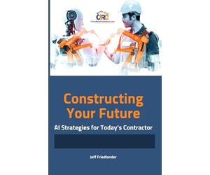 Constructing Your Future: Ai Strategies for Today’s Contractor: A Comprehensive Guide to Adopting Ai in Construction and Securing Your Future in the Industry