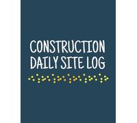 Construction Daily Site Log: Building Inspection Notebook - Project, Contract, Visitors, Weather Conditions, Problems, Issues, Incidents/Accidents, Contractors & More