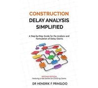 Construction Delay Analysis Simplified: A Step-by-Step Guide for the Analysis and Formulation of Delay Claims