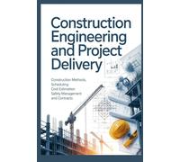 CONSTRUCTION ENGINEERING AND PROJECT DELIVERY: Construction Methods Scheduling Cost Estimation Safety Management and Contracts