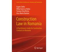 Construction Law in Romania : A Practitioners Guide for Construction Contracts in Romania