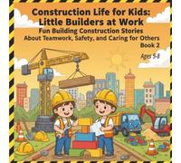 Construction Life for Kids: Little Builders at Work Fun Building Construction Stories About Teamwork, Safety, and Caring for Others Book 2