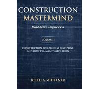 Construction Mastermind - Volume I Build Better. Litigate Less: Construction Risk, Process Discipline, and How Claims Actually Begin (Volume I)