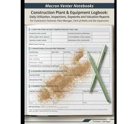 Construction Plant & Equipment Logbook: Daily Utilization, Inspections, Dayworks and Valuation Reports: For Contractor’s Foreman, Plant Manager, Clerk of Works and Site Supervisors