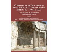 Construction Processes in Historical Western Societies (5th c. BC - 10th c. AD): Case Studies on Techniques, Models, and Costs