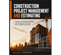 CONSTRUCTION PROJECT MANAGEMENT AND ESTIMATING: Planning, Scheduling, and Bidding with Construction Contracts, Risk, and BIM Fundamentals