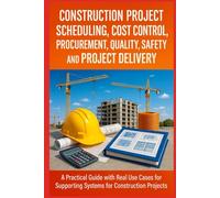 Construction Project Scheduling, Cost Control, Procurement, Quality, Safety, and Project Delivery: A Practical Guide with Real Use Cases for ... Projects (Practical Engineering Series)