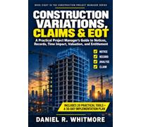 CONSTRUCTION VARIATIONS, CLAIMS & EOT: A Practical Project Manager’s Guide to Notices, Records, Time Impact, Valuation, and Entitlement: 8 (The Construction Project Manager Series)