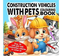 Construction Vehicle Colouring Book: Over 70 Pages of cute pets with construction vehicles to colour in!