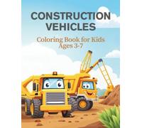 Construction Vehicles Coloring Book for Kids Ages 3 - 7: Big Trucks, Diggers, Cranes, and More: 54 Fun Coloring Pages of Excavators, Dump Trucks, Bulldozers - Perfect for Toddlers and Preschoolers