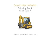 Construction Vehicles Coloring Book for Kids Ages 3-7: Excavators, Dump Trucks, Bulldozers & More Big Simple Coloring Pages for Boys and Girls