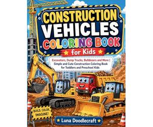Construction Vehicles Coloring Book for Kids: Excavators, Dump Trucks, Bulldozers and More Simple and Cute Construction Coloring Book for Toddlers and Preschool Kids