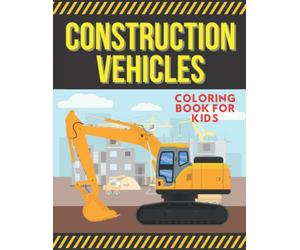 Construction Vehicles Coloring Book For Kids: Truck Coloring Book Ages 2-4 5-8 | Diggers DumpTrucks Cranes And More | Extra Bonus: FireTruck Ambulance GarbageTruck PoliceCar Bus