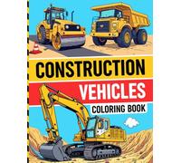 Construction Vehicles Coloring Book: Fun Excavators, Bulldozers, Dump Trucks, Diggers, Cranes and More Big Construction Trucks Coloring Pages For Boys