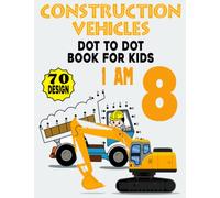 Construction Vehicles Dot To Dot Book For Kids: I am 8 / 70 Design: Kids 8 Years Old Dot To Dot Activity Book / 70 Big & Fun Designs With Cute ... Gift Activity Book For Boys and Girls.