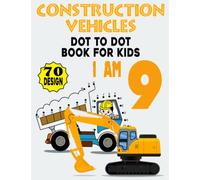 Construction Vehicles Dot To Dot Book For Kids: I am 9 / 70 Design: Kids 9 Years Old Dot To Dot Activity Book / 70 Big & Fun Designs With Cute ... Gift Activity Book For Boys and Girls.
