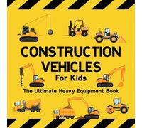 Construction Vehicles For Kids The Ultimate Heavy Equipment Book: 50 Building Site Diggers, Trucks, Tractors, Dump Trucks, Cranes, Excavators, Bulldozers and Mining Machinery for boys (Toddlers)