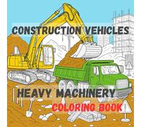 Construction Vehicles & Heavy Machinery Coloring Book: Big Machines at Work: A Heavy Equipment Coloring Adventure for Kids & Adults