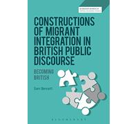 Constructions of Migrant Integration in British Public Discourse: Becoming British (Bloomsbury Advances in Critical Discourse Studies)