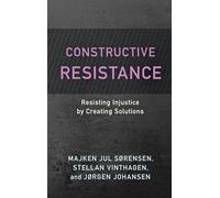 Constructive Resistance: Resisting Injustice by Creating Solutions (Resistance Studies: Critical Engagements with Power and Social Change)