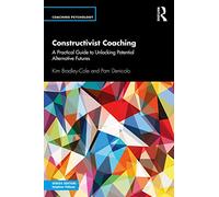 Constructivist Coaching: A Practical Guide to Unlocking Potential Alternative Futures (Coaching Psychology)