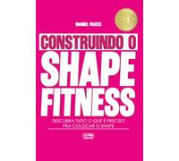 Construindo o Shape Fitness: O Método para Ganhar Massa Muscular, Perder Gordura e Transformar o Corpo Feminino