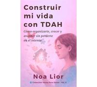 Construir mi vida con TDAH: Cómo organizarte, crecer y avanzar sin perderte en el intento (Voces para sanar)
