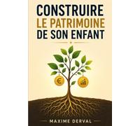 CONSTRUIRE LE PATRIMOINE DE SON ENFANT: La méthode simple pour sécuriser son avenir financier, même avec un petit budget.