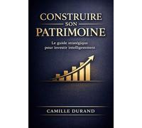 Construire Son Patrimoine : Le Guide Ultime de Planification Financière et d’Investissement Intelligent: Stratégies Claires et Pratiques pour ... Votre Argent et Créer un Capital Durable