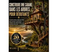 CONSTRUIRE UNE CABANE DANS LES ARBRES POUR DÉBUTANTS: Un guide pratique, étape par étape, pour concevoir, construire et entretenir des cabanes dans les arbres sûres avec 20 projets à réaliser soi-même