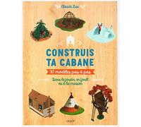 Construis ta cabane !: 30 modèles pas-à-pas : dans le jardin, en forêt ou à la maison