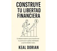 CONSTRUYE TU LIBERTAD FINANCIERA: El método moderno para transformar tu juventud en capital, habilidades y oportunidades reales
