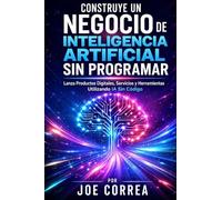 Construye un Negocio de Inteligencia Artificial Sin Programar: Lanza Productos Digitales, Servicios y Herramientas Utilizando IA Sin Código: 2 (Imperio de Ingresos Con Ia)