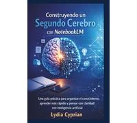 Construyendo un Segundo Cerebro con NotebookLM: Una guía práctica para organizar el conocimiento, aprender más rápido y pensar con claridad con inteligencia artificial