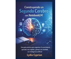 Construyendo un Segundo Cerebro con NotebookLM: Una guía práctica para organizar el conocimiento, aprender más rápido y pensar con claridad con inteligencia artificial