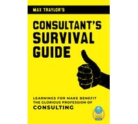 Consultant's Survival Guide: Learnings for Make Benefit the Glorious Profession of Consulting